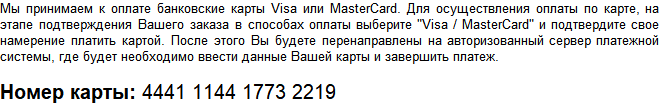 Мы принимаем к оплате банковские карты Visa или MasterCard. Для осуществления оплаты по карте, на этапе подтверждения Вашего заказа в способах оплаты выберите "Visa / MasterCard" и подтвердите свое намерение платить картой. После этого Вы будете перенаправлены на авторизованный сервер платежной системы, где будет необходимо ввести данные Вашей карты и завершить платеж.  Номер карты Приват банка : 5169 3305 1198 0937  ФИО получателя: Сорочкина Илона станиславовна Срок зачисления: моментально! 